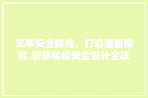 筑牢安全防线，打造温馨楼梯,装修楼梯安全设计全攻略