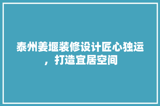 泰州姜堰装修设计匠心独运，打造宜居空间