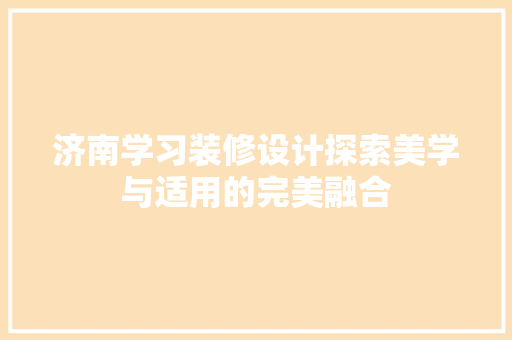 济南学习装修设计探索美学与适用的完美融合
