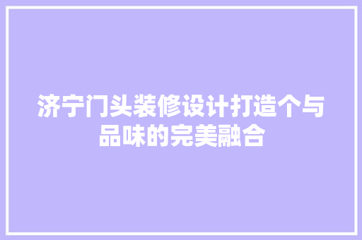 济宁门头装修设计打造个与品味的完美融合