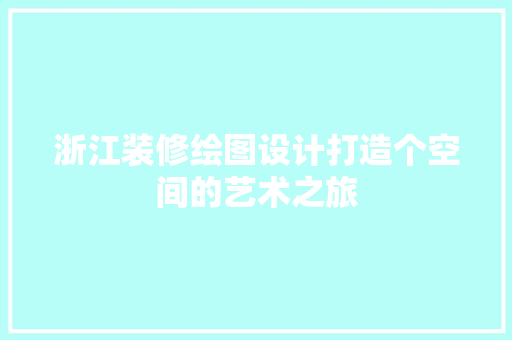 浙江装修绘图设计打造个空间的艺术之旅