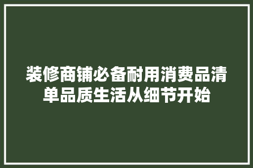 装修商铺必备耐用消费品清单品质生活从细节开始