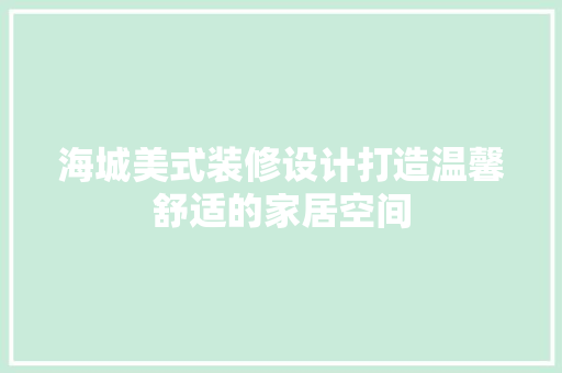 海城美式装修设计打造温馨舒适的家居空间