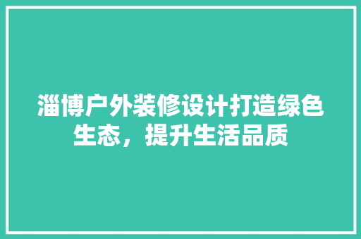 淄博户外装修设计打造绿色生态，提升生活品质