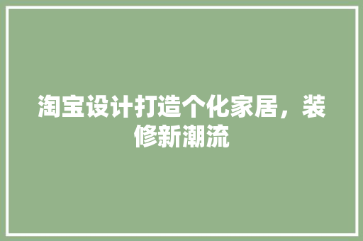 淘宝设计打造个化家居，装修新潮流