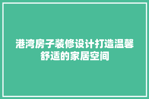 港湾房子装修设计打造温馨舒适的家居空间