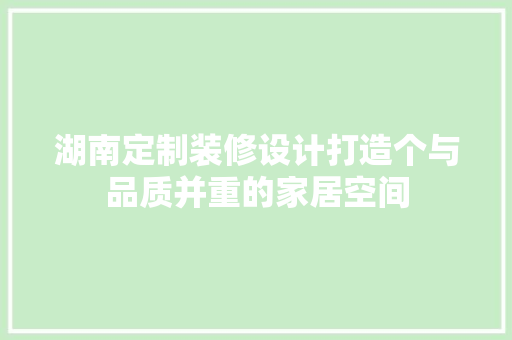 湖南定制装修设计打造个与品质并重的家居空间