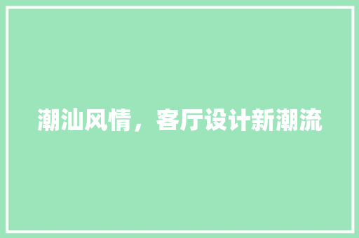 潮汕风情，客厅设计新潮流