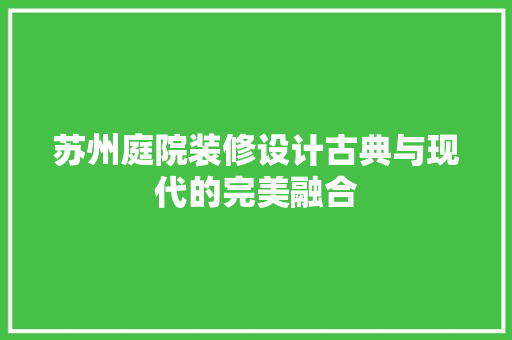 苏州庭院装修设计古典与现代的完美融合