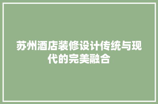 苏州酒店装修设计传统与现代的完美融合  第1张