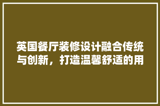 英国餐厅装修设计融合传统与创新，打造温馨舒适的用餐体验  第1张