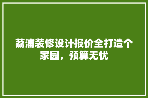 荔浦装修设计报价全打造个家园，预算无忧