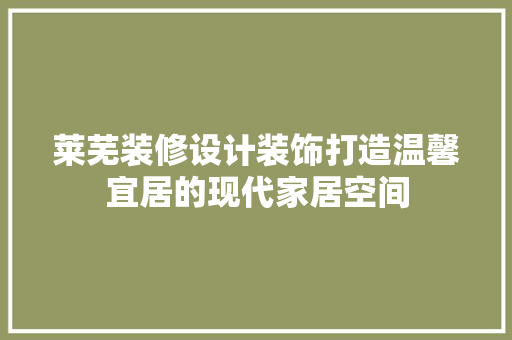 莱芜装修设计装饰打造温馨宜居的现代家居空间