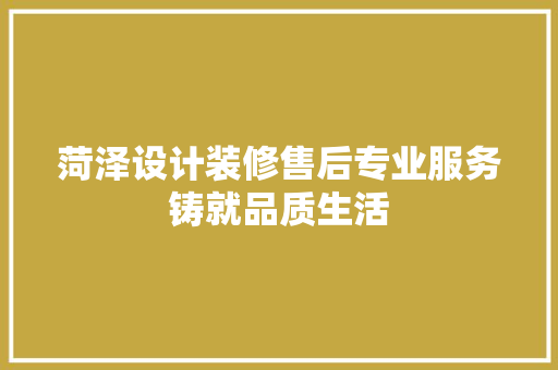 菏泽设计装修售后专业服务铸就品质生活