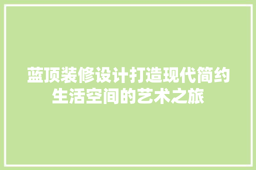 蓝顶装修设计打造现代简约生活空间的艺术之旅