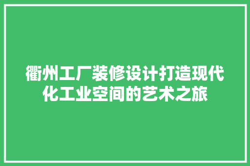 衢州工厂装修设计打造现代化工业空间的艺术之旅  第1张