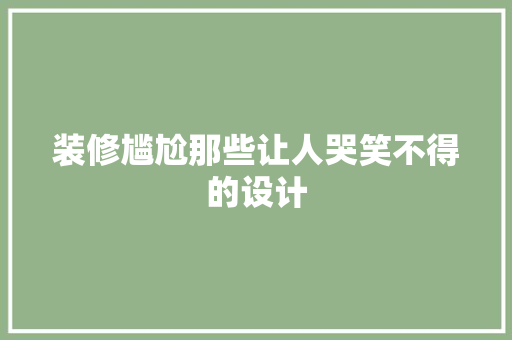 装修尴尬那些让人哭笑不得的设计