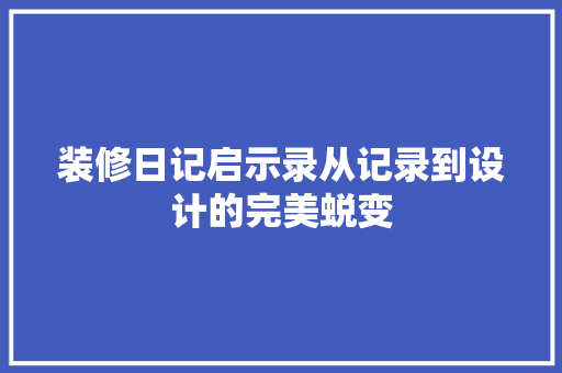 装修日记启示录从记录到设计的完美蜕变  第1张