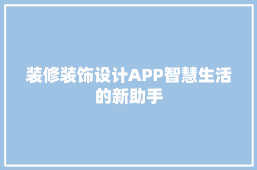 装修装饰设计APP智慧生活的新助手