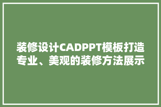 装修设计CADPPT模板打造专业、美观的装修方法展示