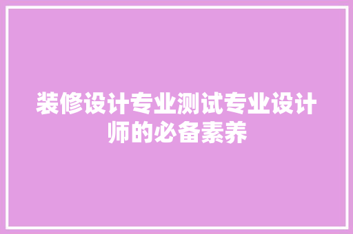 装修设计专业测试专业设计师的必备素养