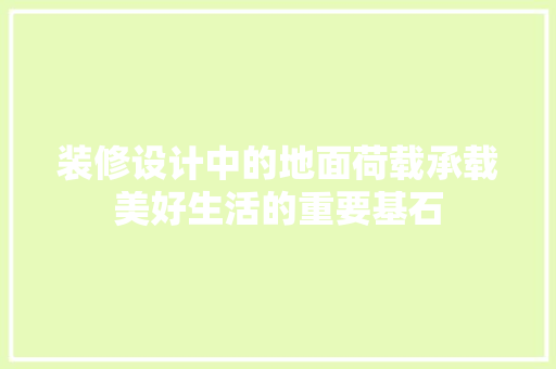 装修设计中的地面荷载承载美好生活的重要基石  第1张