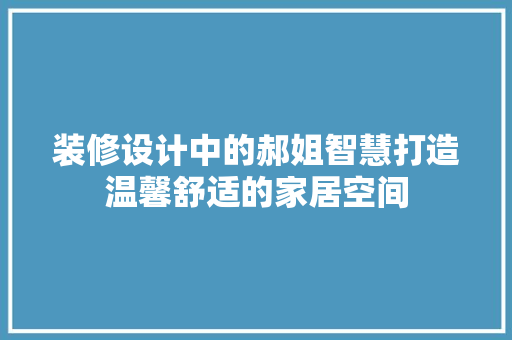 装修设计中的郝姐智慧打造温馨舒适的家居空间