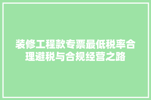 装修工程款专票最低税率合理避税与合规经营之路