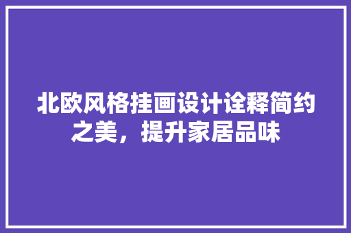 北欧风格挂画设计诠释简约之美，提升家居品味