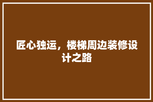 匠心独运，楼梯周边装修设计之路