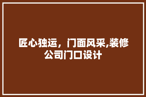 匠心独运，门面风采,装修公司门口设计