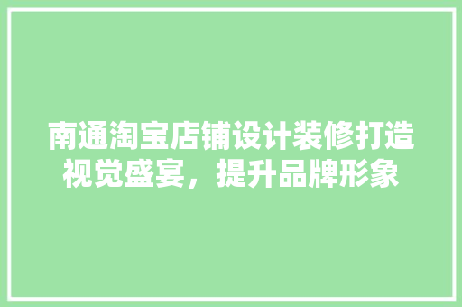 南通淘宝店铺设计装修打造视觉盛宴，提升品牌形象