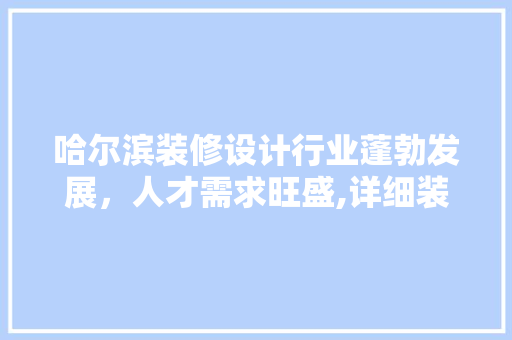 哈尔滨装修设计行业蓬勃发展，人才需求旺盛,详细装修设计招聘现状