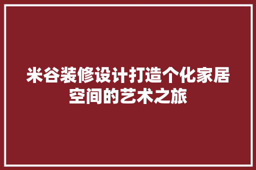 米谷装修设计打造个化家居空间的艺术之旅  第1张