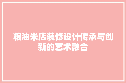 粮油米店装修设计传承与创新的艺术融合