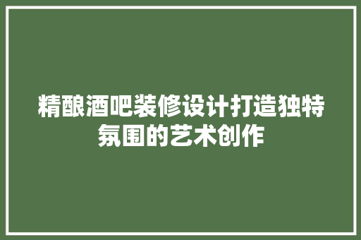 精酿酒吧装修设计打造独特氛围的艺术创作  第1张