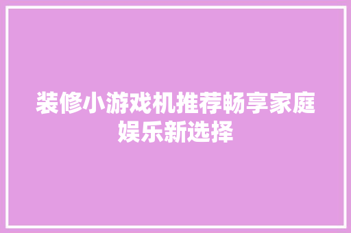 装修小游戏机推荐畅享家庭娱乐新选择