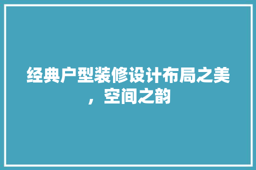 经典户型装修设计布局之美，空间之韵