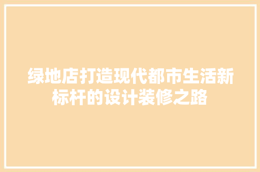 绿地店打造现代都市生活新标杆的设计装修之路  第1张