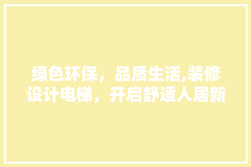 绿色环保，品质生活,装修设计电梯，开启舒适人居新篇章  第1张