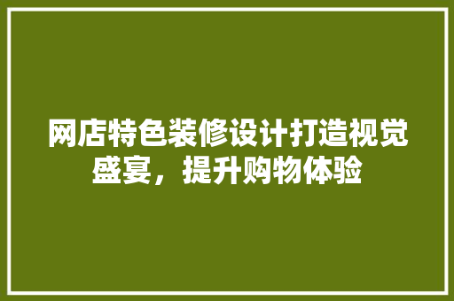 网店特色装修设计打造视觉盛宴，提升购物体验  第1张