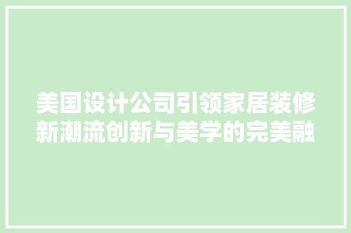 美国设计公司引领家居装修新潮流创新与美学的完美融合  第1张