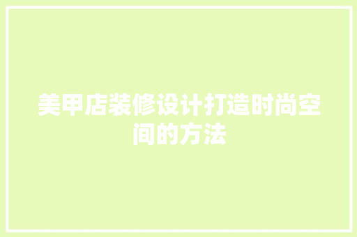 美甲店装修设计打造时尚空间的方法