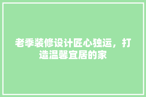 老季装修设计匠心独运，打造温馨宜居的家  第1张