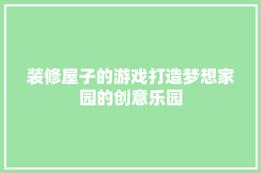 装修屋子的游戏打造梦想家园的创意乐园