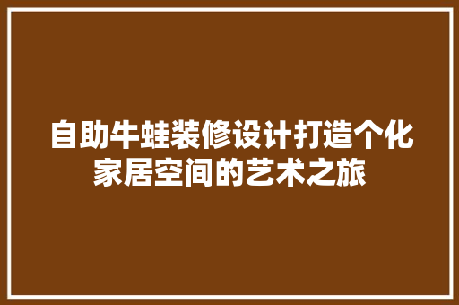 自助牛蛙装修设计打造个化家居空间的艺术之旅  第1张