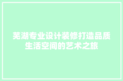 芜湖专业设计装修打造品质生活空间的艺术之旅