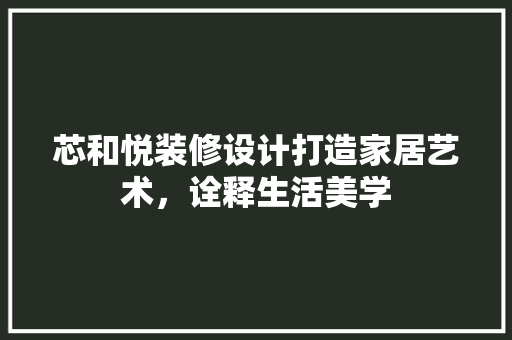 芯和悦装修设计打造家居艺术，诠释生活美学  第1张