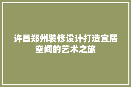 许昌郑州装修设计打造宜居空间的艺术之旅