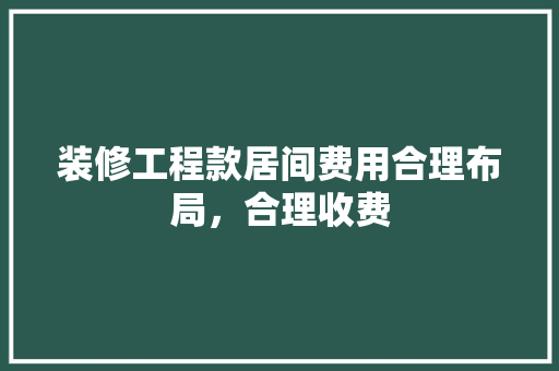 装修工程款居间费用合理布局，合理收费